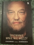 „Śpiewanie mnie nie męczy” wywiad-rzeka, którego Krzysztof Cugowski udzielił Markowi Sierockiemu. Książka pełna mniej lub bardziej znanych faktów, historii i anegdot z polskiej sceny muzycznej